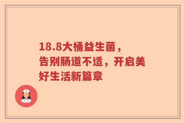 18.8大桶益生菌，告别肠道不适，开启美好生活新篇章