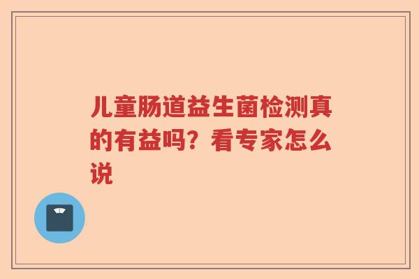 儿童肠道益生菌检测真的有益吗？看专家怎么说