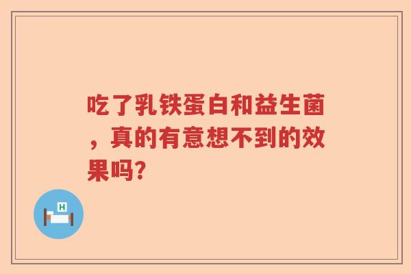 吃了乳铁蛋白和益生菌，真的有意想不到的效果吗？