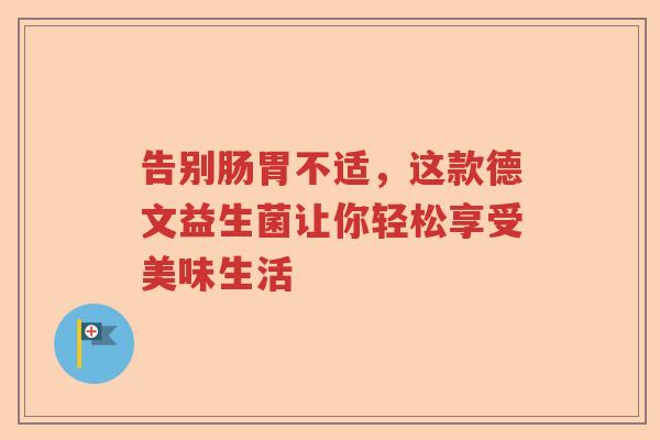 告别肠胃不适，这款德文益生菌让你轻松享受美味生活