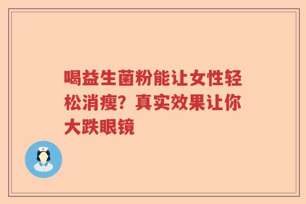 喝益生菌粉能让女性轻松消瘦？真实效果让你大跌眼镜
