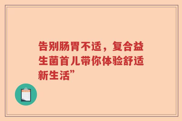 告别肠胃不适，复合益生菌首儿带你体验舒适新生活”