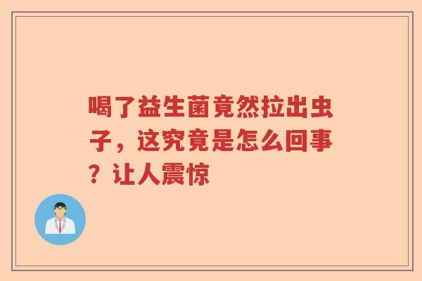 喝了益生菌竟然拉出虫子，这究竟是怎么回事？让人震惊