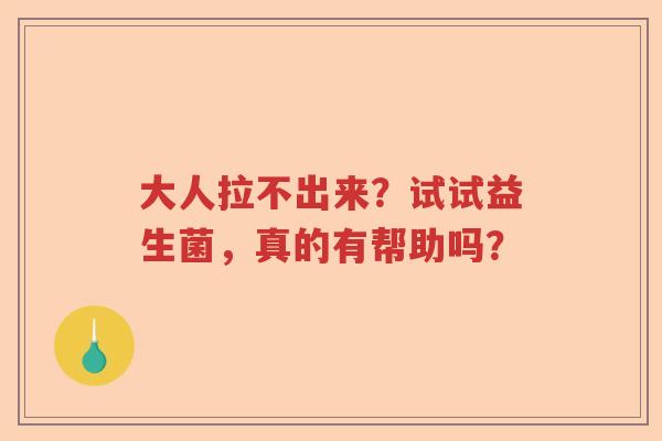 大人拉不出来？试试益生菌，真的有帮助吗？