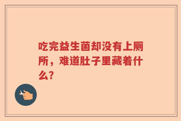 吃完益生菌却没有上厕所，难道肚子里藏着什么？