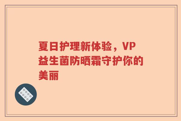 夏日护理新体验，VP益生菌防晒霜守护你的美丽