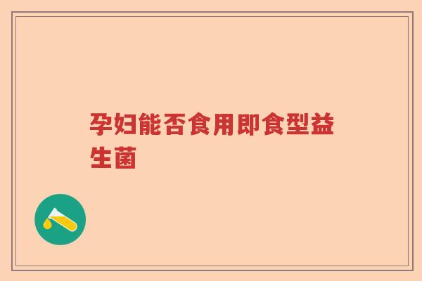 孕妇能否食用即食型益生菌