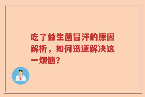 吃了益生菌冒汗的原因解析，如何迅速解决这一烦恼？