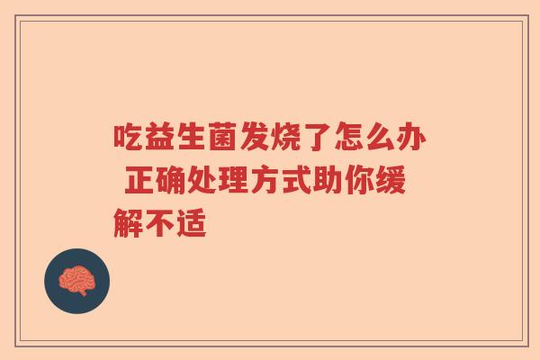 吃益生菌发烧了怎么办 正确处理方式助你缓解不适