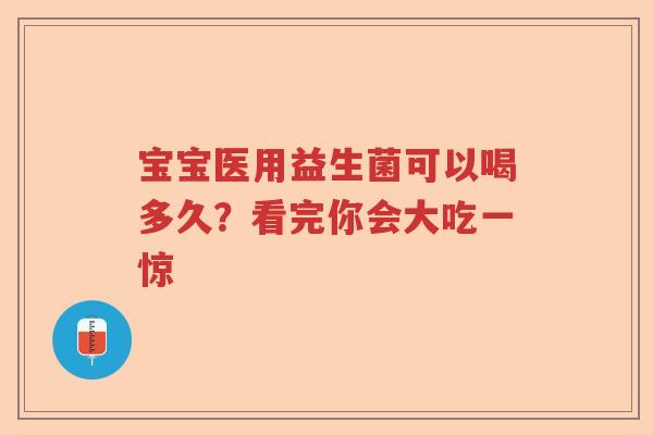 宝宝医用益生菌可以喝多久？看完你会大吃一惊