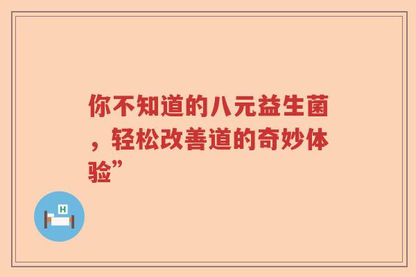 你不知道的八元益生菌，轻松改善道的奇妙体验”