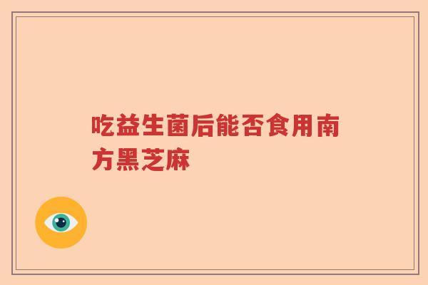 吃益生菌后能否食用南方黑芝麻