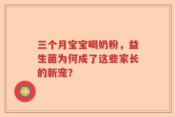 三个月宝宝喝奶粉，益生菌为何成了这些家长的新宠？