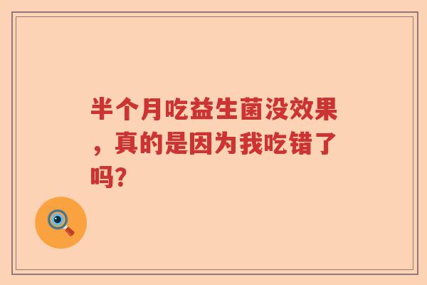 半个月吃益生菌没效果，真的是因为我吃错了吗？
