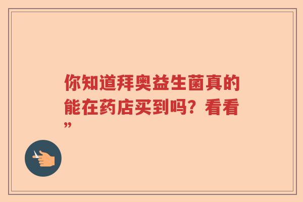 你知道拜奥益生菌真的能在药店买到吗？看看”