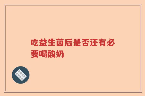 吃益生菌后是否还有必要喝酸奶