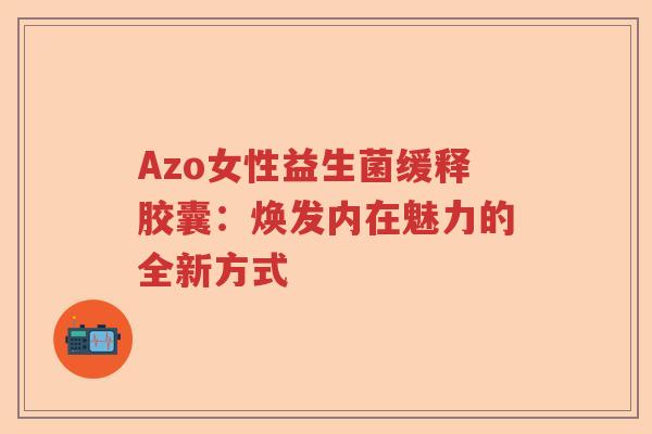 Azo女性益生菌缓释胶囊：焕发内在魅力的全新方式