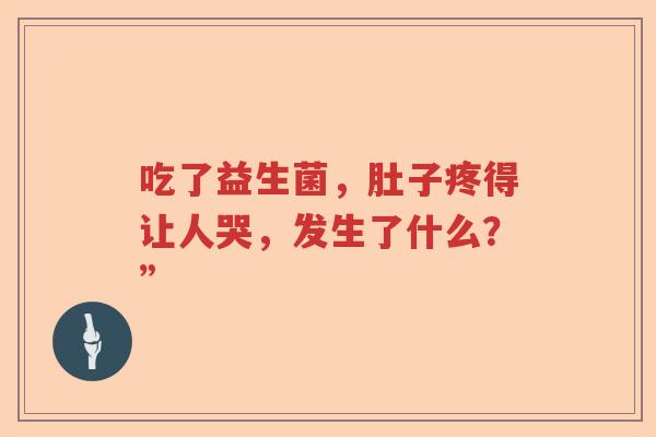 吃了益生菌，肚子疼得让人哭，发生了什么？”