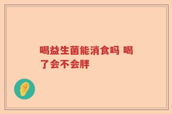 喝益生菌能消食吗 喝了会不会胖
