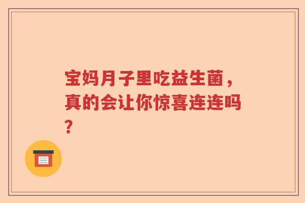 宝妈月子里吃益生菌，真的会让你惊喜连连吗？