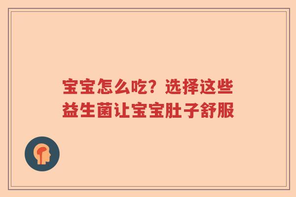 宝宝怎么吃？选择这些益生菌让宝宝肚子舒服