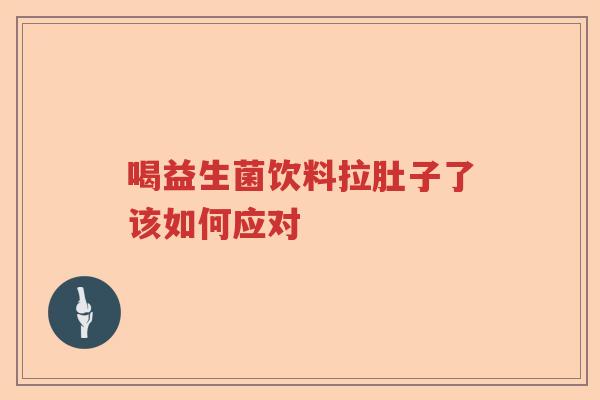喝益生菌饮料拉肚子了该如何应对