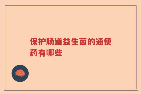 保护肠道益生菌的通便药有哪些