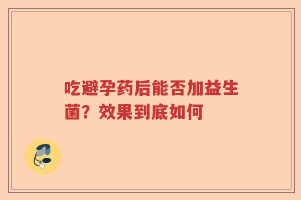 吃避孕药后能否加益生菌？效果到底如何