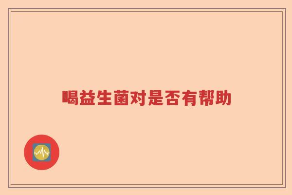 喝益生菌对是否有帮助