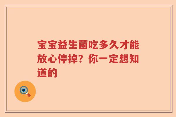 宝宝益生菌吃多久才能放心停掉？你一定想知道的