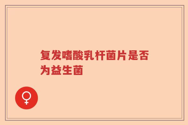 复发嗜酸乳杆菌片是否为益生菌