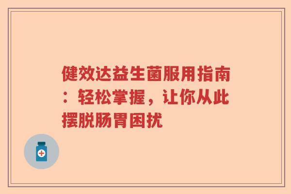 健效达益生菌服用指南：轻松掌握，让你从此摆脱肠胃困扰