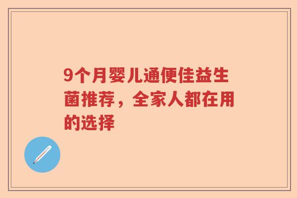 9个月婴儿通便佳益生菌推荐，全家人都在用的选择