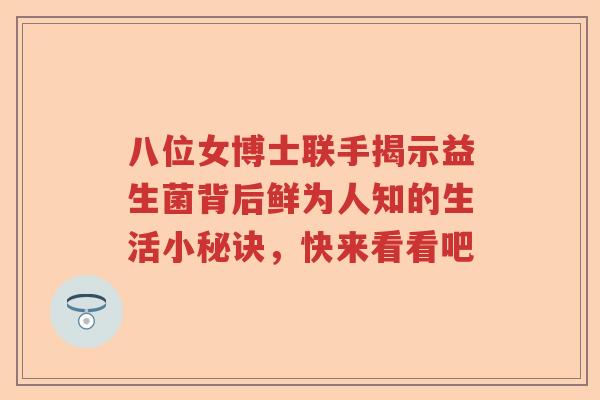 八位女博士联手揭示益生菌背后鲜为人知的生活小秘诀，快来看看吧