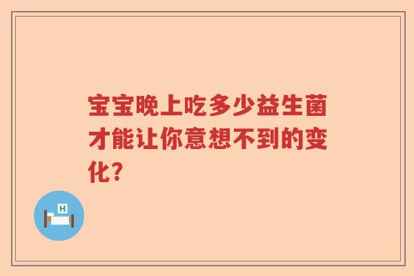 宝宝晚上吃多少益生菌才能让你意想不到的变化？