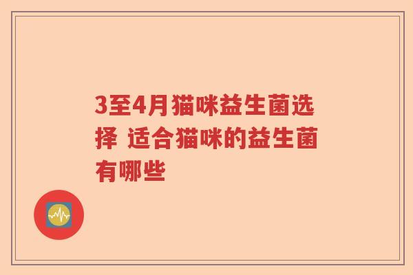 3至4月猫咪益生菌选择 适合猫咪的益生菌有哪些