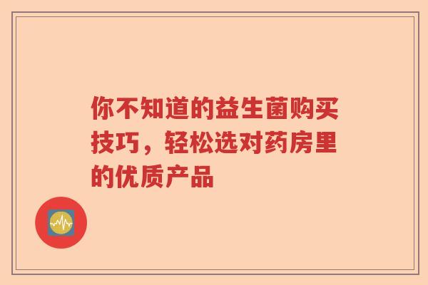你不知道的益生菌购买技巧，轻松选对药房里的优质产品