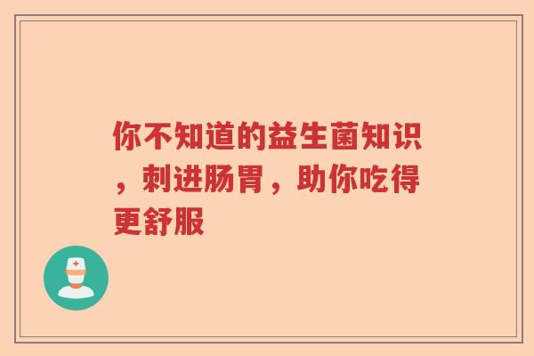 你不知道的益生菌知识，刺进肠胃，助你吃得更舒服
