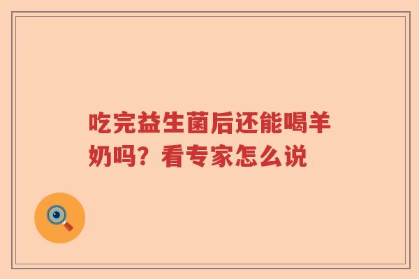吃完益生菌后还能喝羊奶吗？看专家怎么说