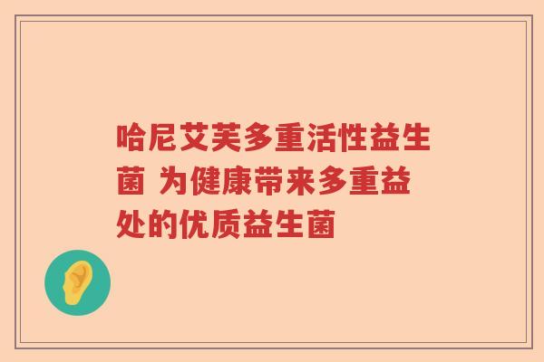 哈尼艾芙多重活性益生菌 为健康带来多重益处的优质益生菌