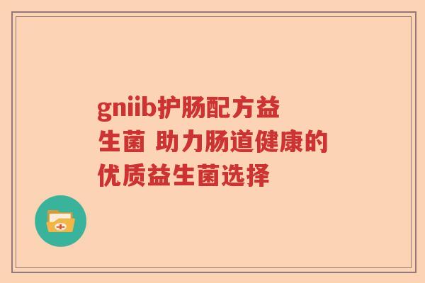 gniib护肠配方益生菌 助力肠道健康的优质益生菌选择