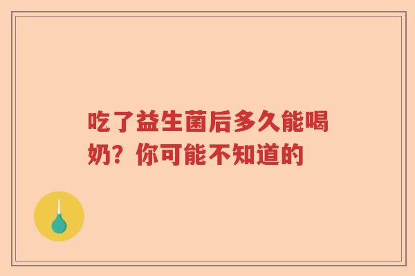 吃了益生菌后多久能喝奶？你可能不知道的