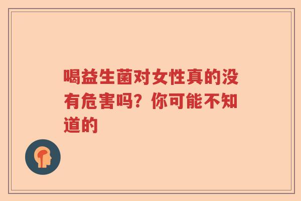 喝益生菌对女性真的没有危害吗？你可能不知道的