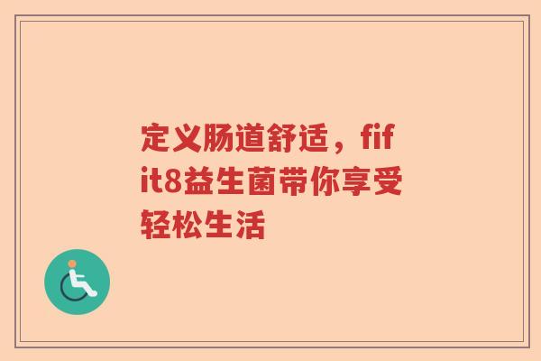 定义肠道舒适，fifit8益生菌带你享受轻松生活