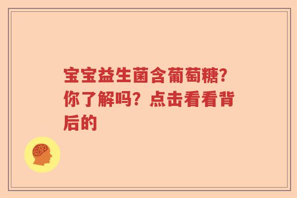 宝宝益生菌含葡萄糖？你了解吗？点击看看背后的