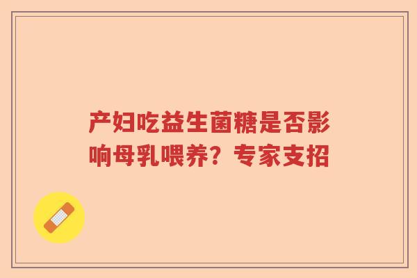 产妇吃益生菌糖是否影响母乳喂养？专家支招
