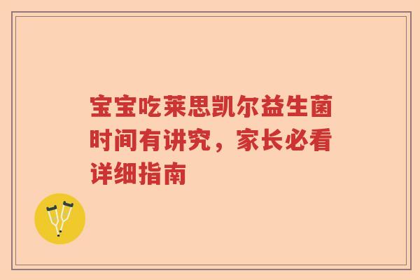 宝宝吃莱思凯尔益生菌时间有讲究，家长必看详细指南