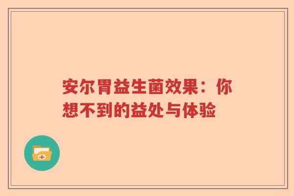 安尔胃益生菌效果：你想不到的益处与体验