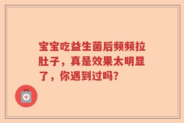 宝宝吃益生菌后频频拉肚子，真是效果太明显了，你遇到过吗？