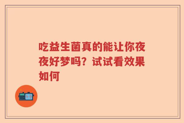 吃益生菌真的能让你夜夜好梦吗？试试看效果如何